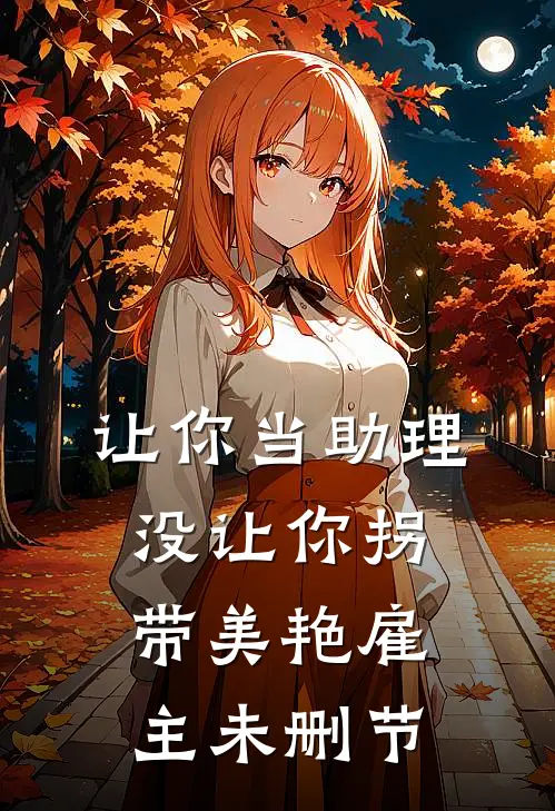 让你当助理，没让你拐带美艳雇主未删节