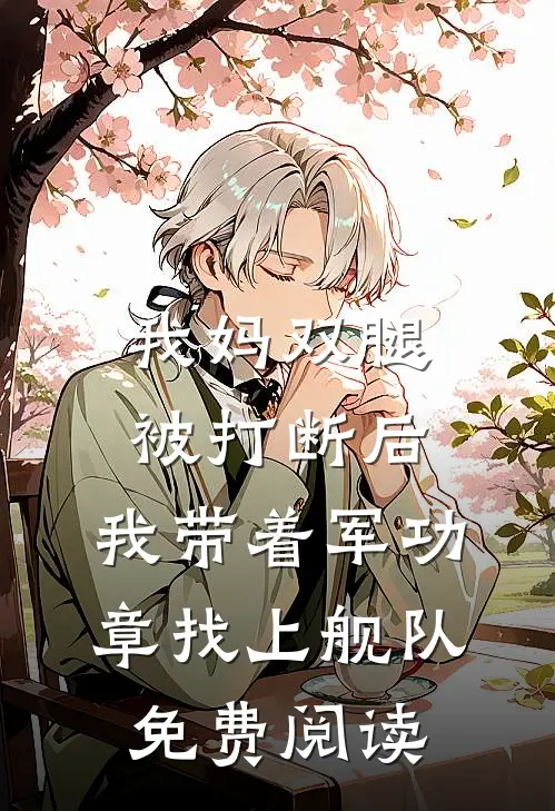 我妈双腿被打断后，我带着军功章找上舰队免费阅读