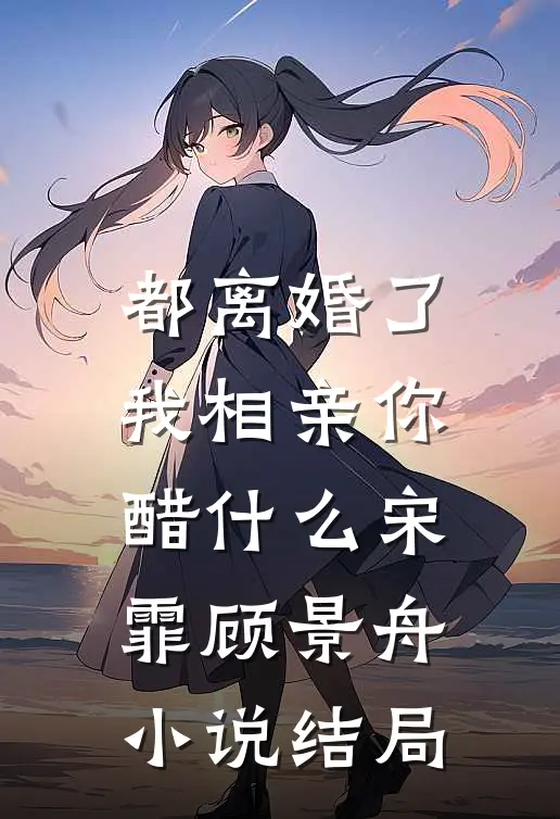都离婚了，我相亲你醋什么宋霏顾景舟小说结局