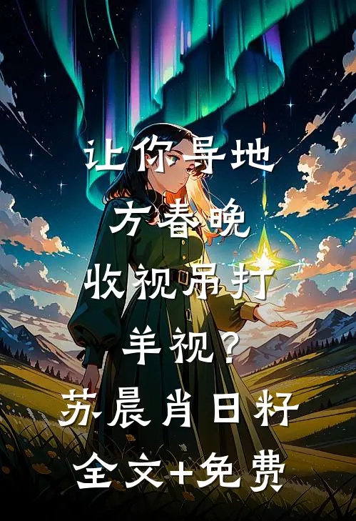 让你导地方春晚，收视吊打羊视？苏晨肖日籽全文+免费