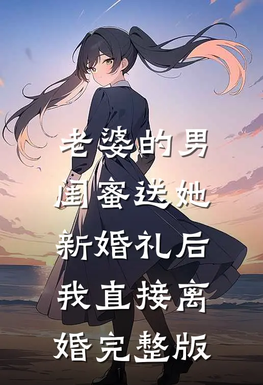 老婆的男闺蜜送她新婚礼后，我直接离婚完整版