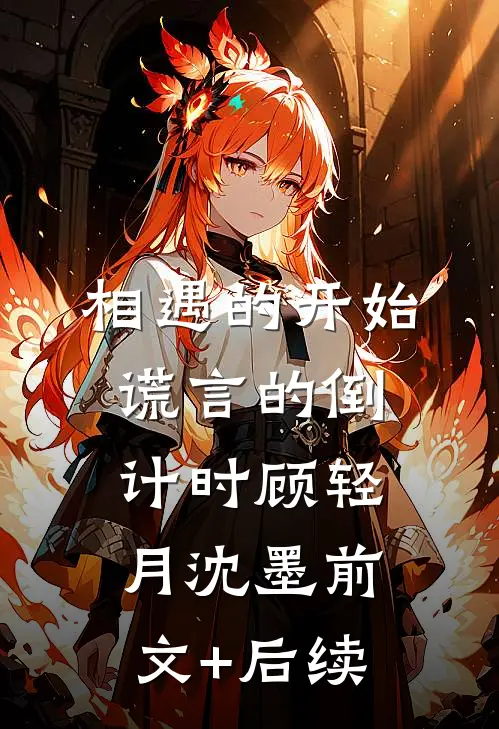相遇的开始，谎言的倒计时顾轻月沈墨前文+后续