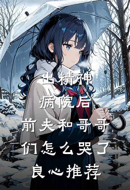 出精神病院后，前夫和哥哥们怎么哭了良心推荐