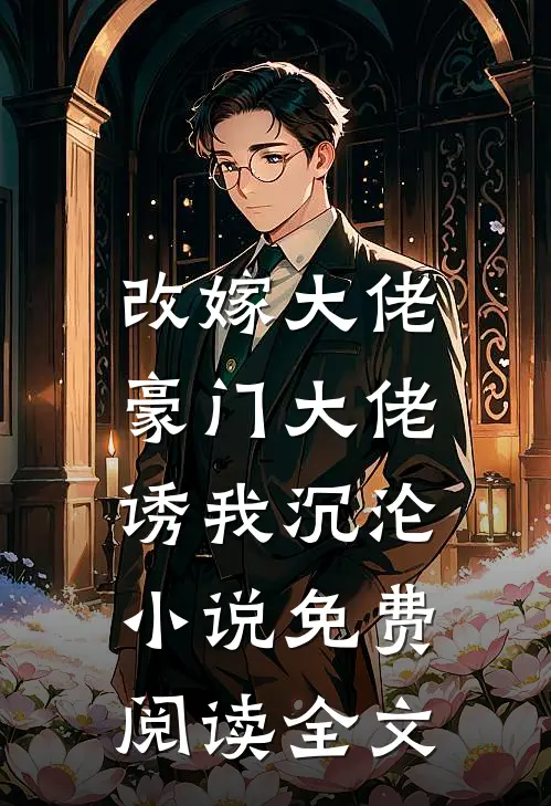 改嫁大佬，豪门大佬诱我沉沦小说免费阅读全文