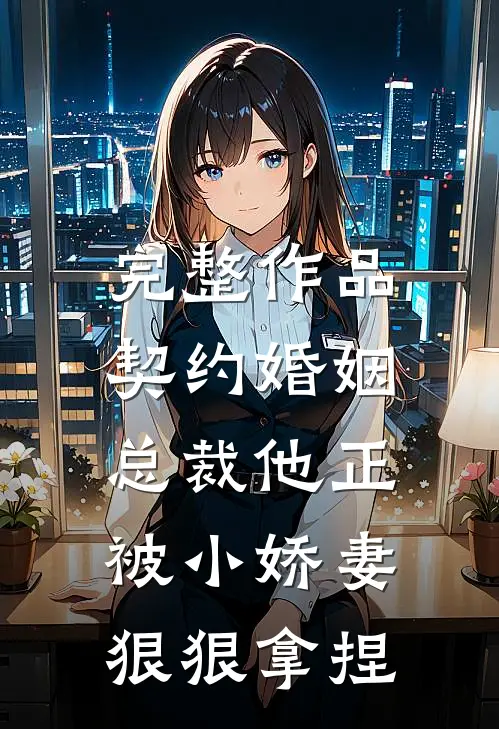 完整作品契约婚姻：总裁他正被小娇妻狠狠拿捏