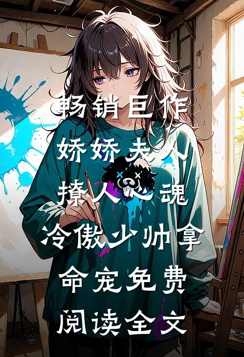 畅销巨作娇娇夫人撩人心魂,冷傲少帅拿命宠免费阅读全文