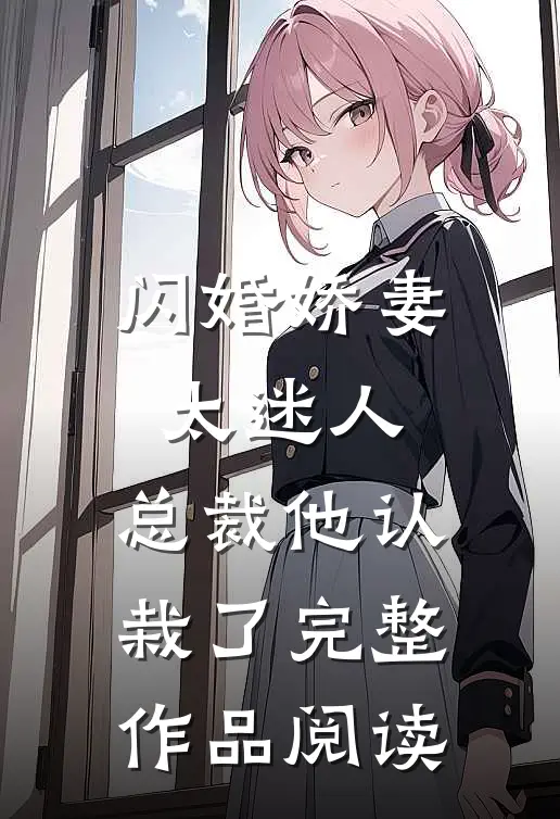 闪婚娇妻太迷人：总裁他认栽了完整作品阅读