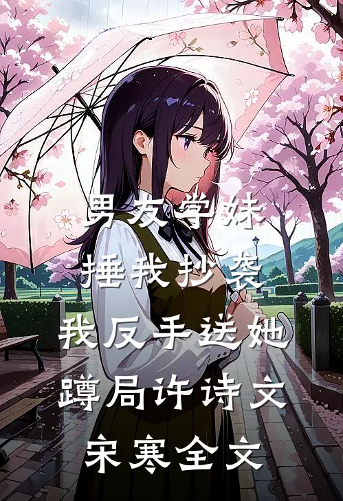 男友学妹捶我抄袭，我反手送她蹲局许诗文宋寒全文
