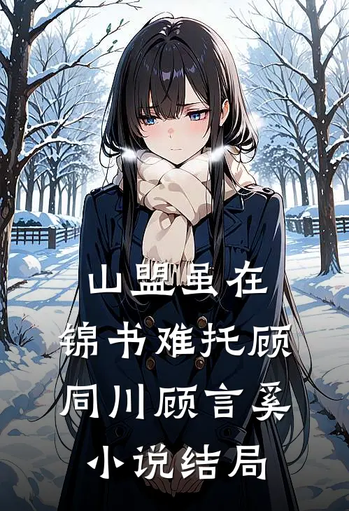 山盟虽在，锦书难托顾同川顾言奚小说结局