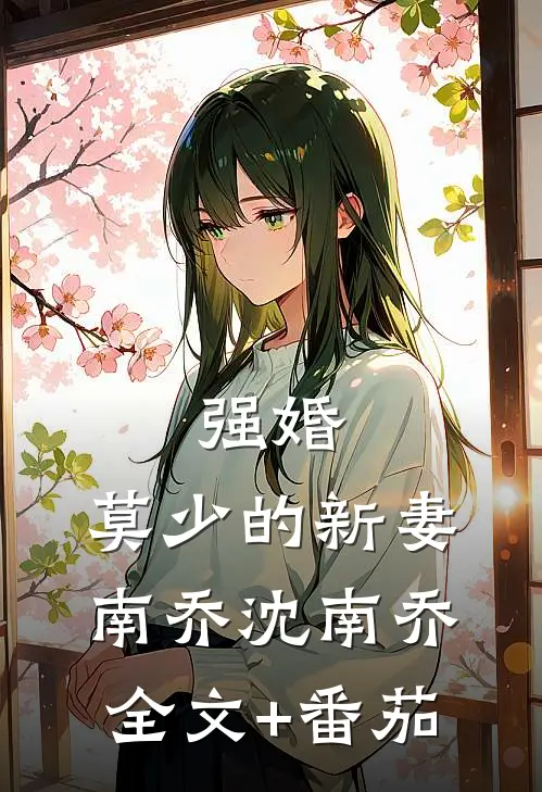 强婚：莫少的新妻南乔沈南乔全文+番茄