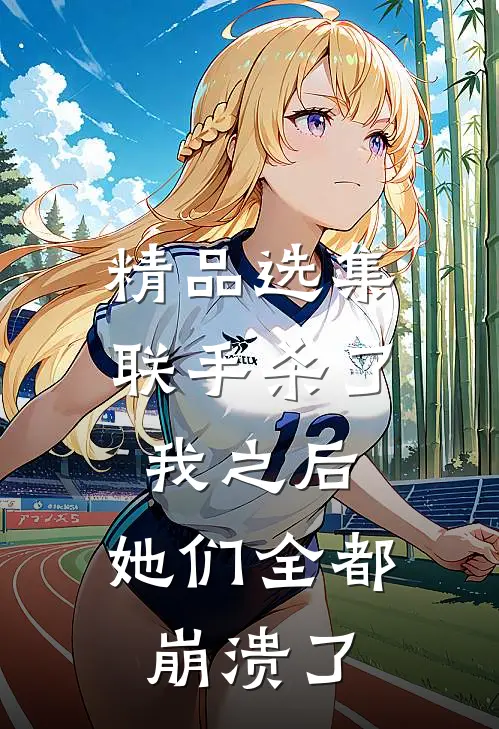 精品选集联手杀了我之后，她们全都崩溃了