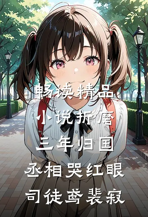 畅读精品小说《折磨三年归国,丞相哭红眼》司徒鸢裴寂