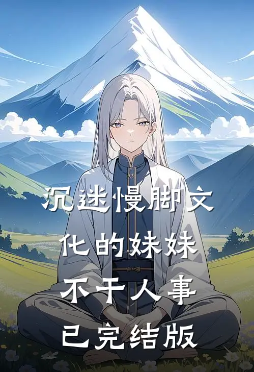 沉迷慢脚文化的妹妹不干人事已完结版