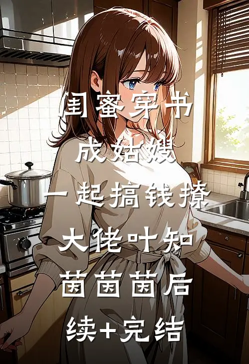 闺蜜穿书成姑嫂，一起搞钱撩大佬叶知茵茵茵后续+完结