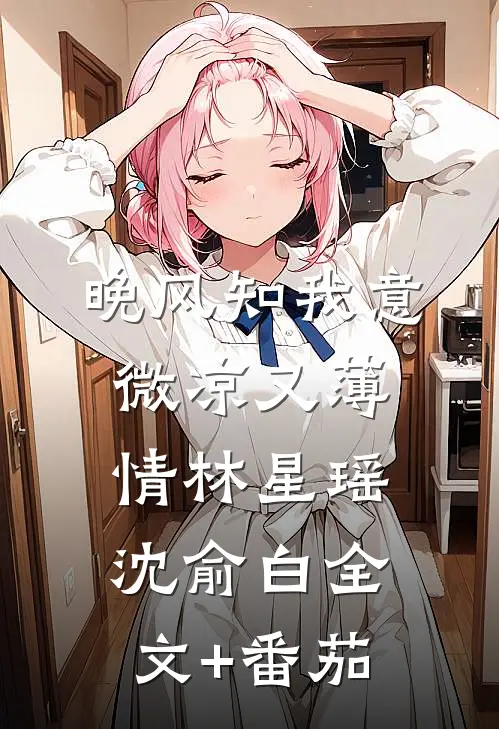 晚风知我意，微凉又薄情林星瑶沈俞白全文+番茄