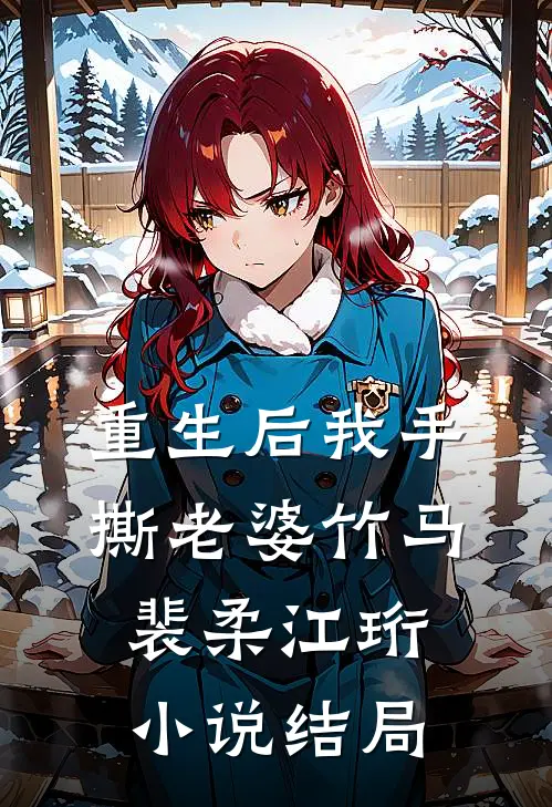 重生后我手撕老婆竹马裴柔江珩小说结局