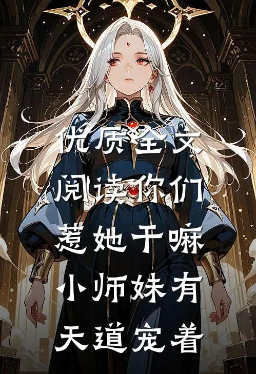 优质全文阅读你们惹她干嘛，小师妹有天道宠着