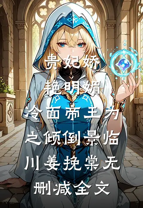贵妃娇艳明媚，冷面帝王为之倾倒景临川姜挽棠无删减全文
