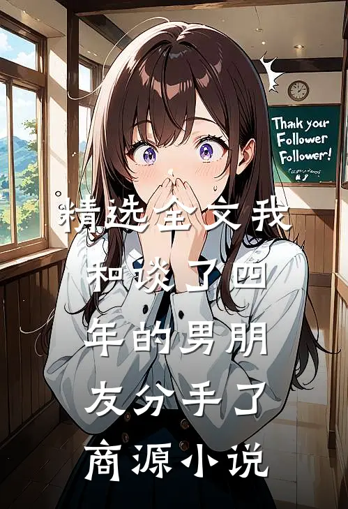精选全文我和谈了四年的男朋友分手了商源小说
