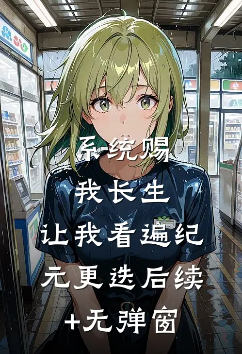 系统赐我长生，让我看遍纪元更迭后续+无弹窗