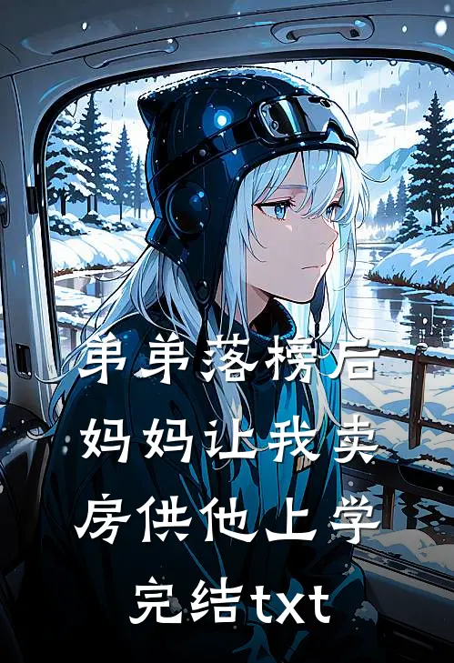 弟弟落榜后，妈妈让我卖房供他上学完结txt