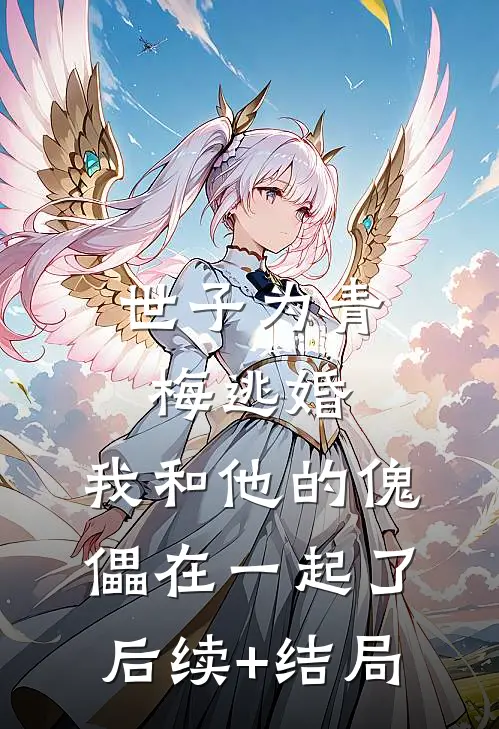 世子为青梅逃婚，我和他的傀儡在一起了后续+结局
