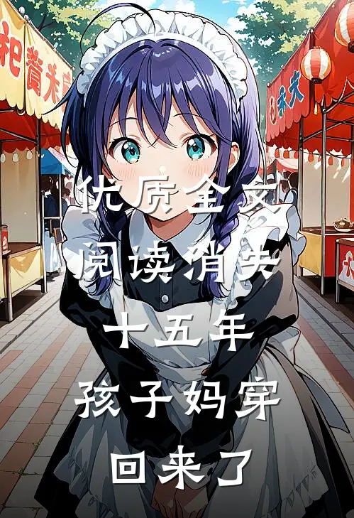 优质全文阅读消失十五年，孩子妈穿回来了