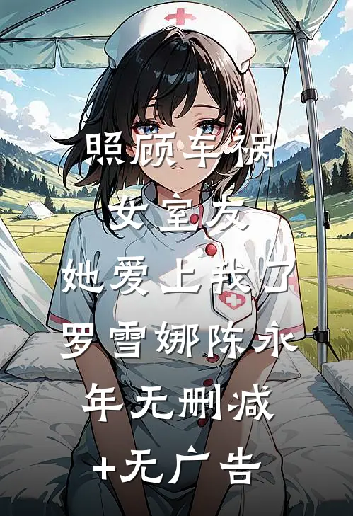 照顾车祸女室友，她爱上我了罗雪娜陈永年无删减+无广告