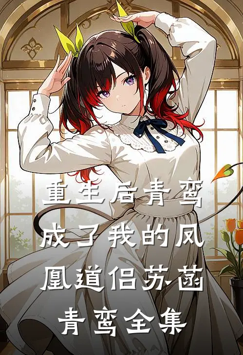 重生后青鸾成了我的凤凰道侣苏菡青鸾全集