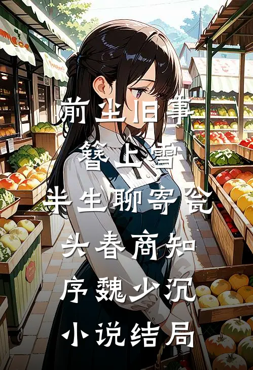 前尘旧事簪上雪，半生聊寄瓮头春商知序魏少沉小说结局