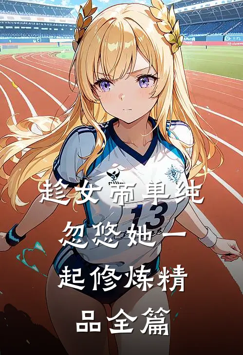 趁女帝单纯，忽悠她一起修炼精品全篇