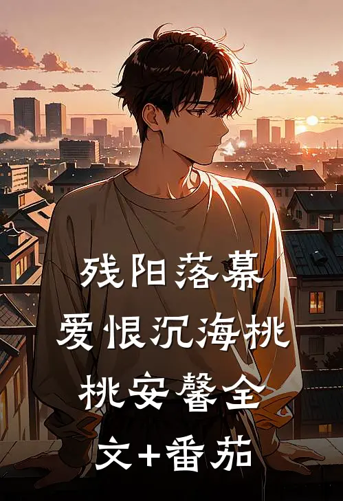 残阳落幕，爱恨沉海桃桃安馨全文+番茄