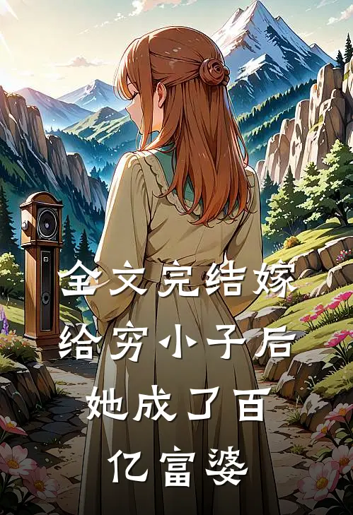 全文完结嫁给穷小子后,她成了百亿富婆