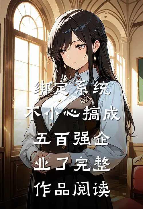 绑定系统：不小心搞成五百强企业了完整作品阅读
