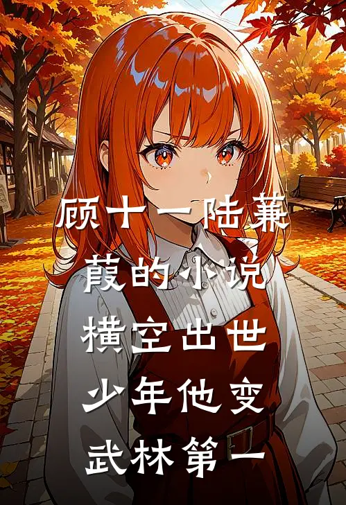 顾十一陆蒹葭的小说横空出世，少年他变武林第一