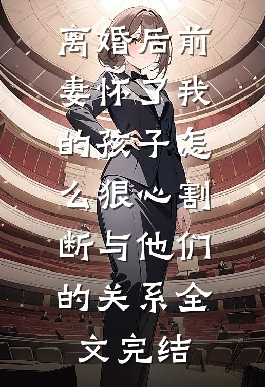 离婚后前妻怀了我的孩子怎么狠心割断与他们的关系全文完结