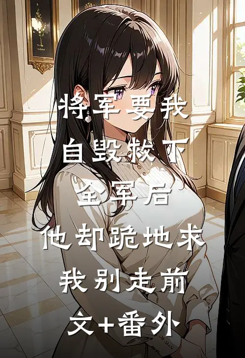 将军要我自毁救下全军后，他却跪地求我别走前文+番外