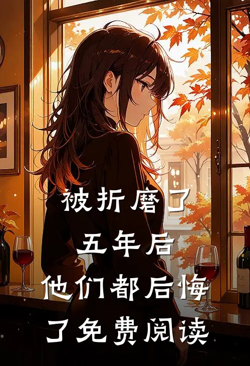 被折磨了五年后，他们都后悔了免费阅读