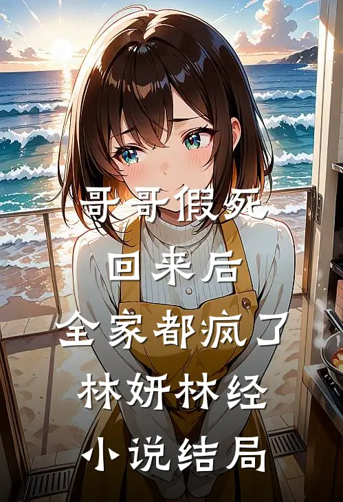哥哥假死回来后，全家都疯了林妍林经小说结局