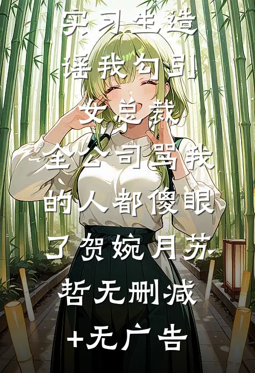 实习生造谣我勾引女总裁，全公司骂我的人都傻眼了贺婉月苏哲无删减+无广告