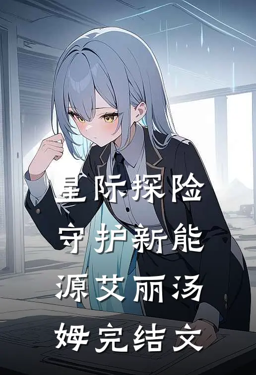 星际探险：守护新能源艾丽汤姆完结文