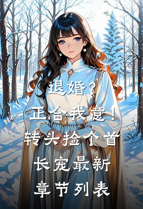 退婚？正合我意！转头捡个首长宠最新章节列表