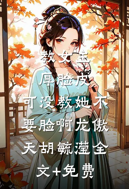 教女主厚脸皮，可没教她不要脸啊龙傲天胡毓滢全文+免费