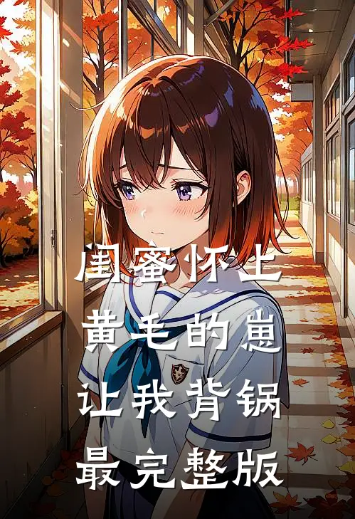 闺蜜怀上黄毛的崽，让我背锅最完整版