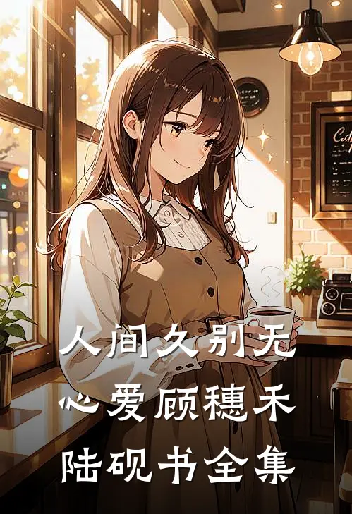人间久别无心爱顾穗禾陆砚书全集