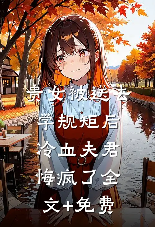 贵女被送去学规矩后，冷血夫君悔疯了全文+免费