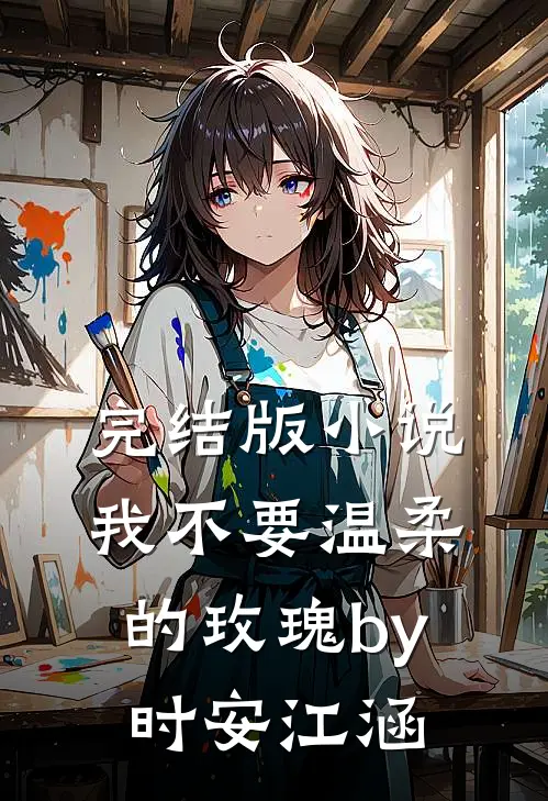 完结版小说我不要温柔的玫瑰by时安江涵