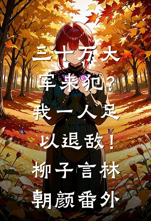 三十万大军来犯？我一人足以退敌！柳子言林朝颜番外