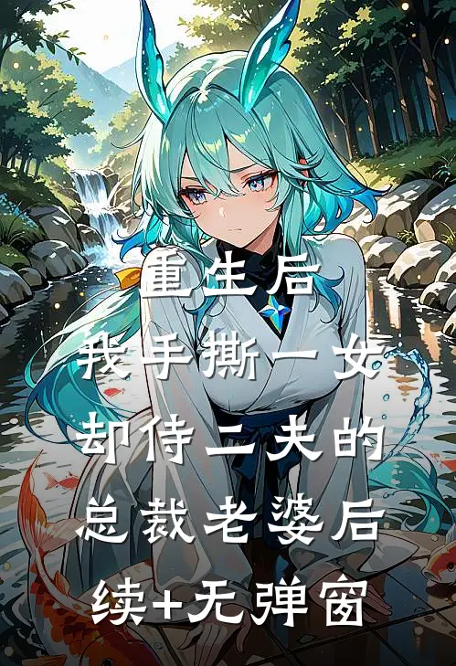 重生后，我手撕一女却侍二夫的总裁老婆后续+无弹窗