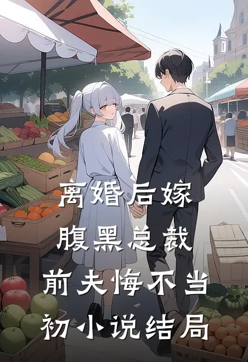 离婚后嫁腹黑总裁，前夫悔不当初小说结局